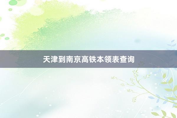 天津到南京高铁本领表查询