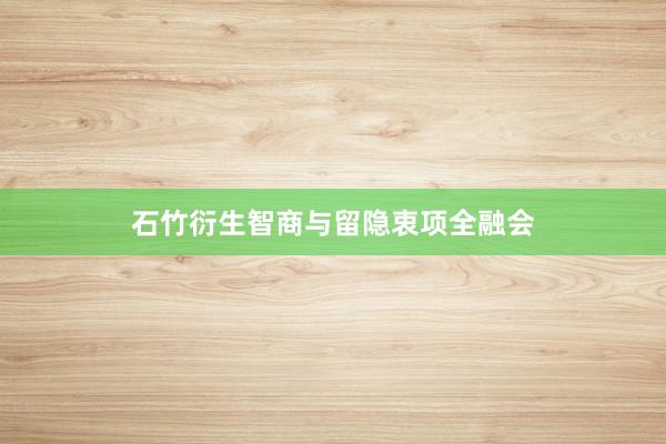 石竹衍生智商与留隐衷项全融会