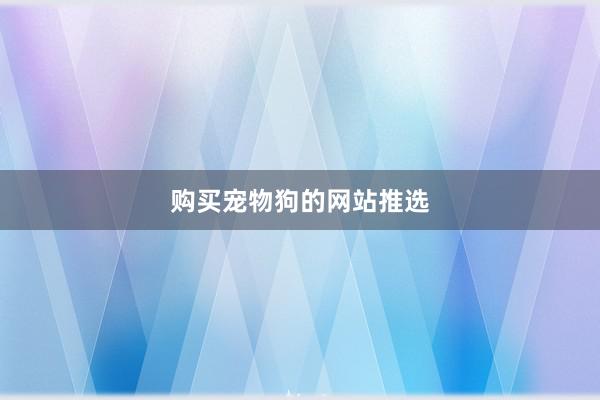 购买宠物狗的网站推选