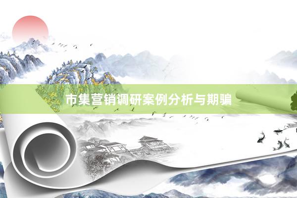 市集营销调研案例分析与期骗